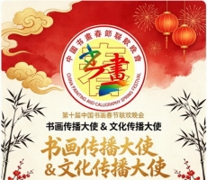 第十届中国书画春节联欢晚会书画传播大使 & 文化传播大使全国招募启幕